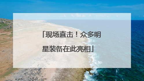 现场直击！众多明星装备在此亮相