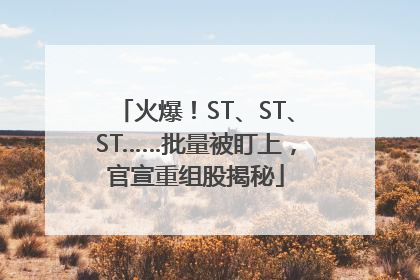 火爆！ST、ST、ST……批量被盯上，官宣重组股揭秘
