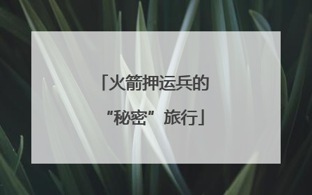 火箭押运兵的“秘密”旅行