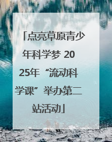 点亮草原青少年科学梦 2025年“流动科学课”举办第二站活动