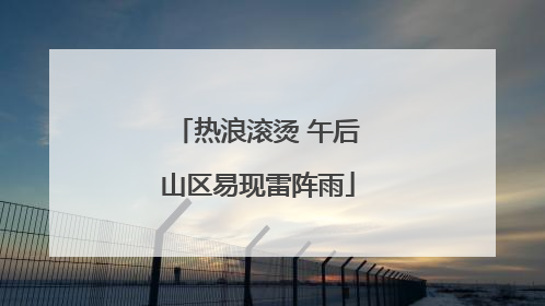 热浪滚烫 午后山区易现雷阵雨