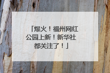 爆火！福州网红公园上新！新华社都关注了！