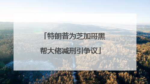 特朗普为芝加哥黑帮大佬减刑引争议
