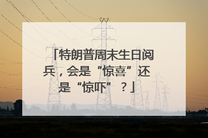 特朗普周末生日阅兵，会是“惊喜”还是“惊吓”？