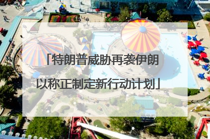 特朗普威胁再袭伊朗 以称正制定新行动计划