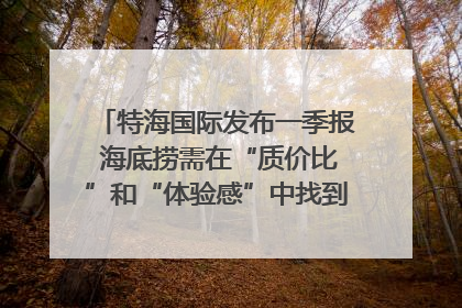 特海国际发布一季报 海底捞需在“质价比”和“体验感”中找到平衡｜新经济观察