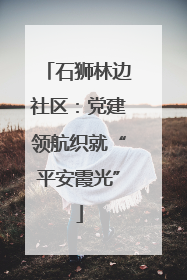 石狮林边社区：党建领航织就“平安霞光”