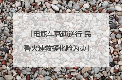 电瓶车高速逆行 民警火速救援化险为夷