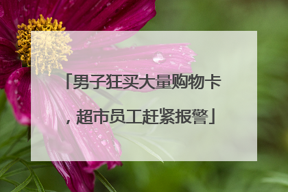 男子狂买大量购物卡，超市员工赶紧报警