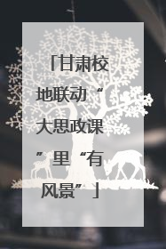 甘肃校地联动“大思政课”里“有风景”