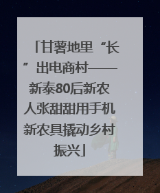 甘薯地里“长”出电商村——新泰80后新农人张甜甜用手机新农具撬动乡村振兴