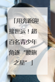 用奔跑迎接世运！超百名青少年角逐“腰旗之星”