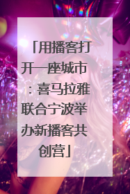 用播客打开一座城市：喜马拉雅联合宁波举办新播客共创营
