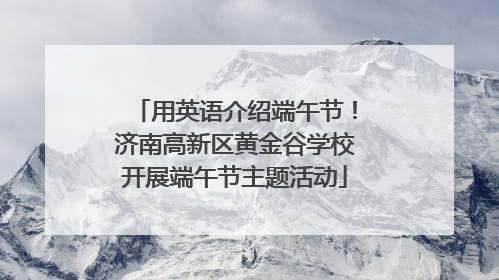 用英语介绍端午节！济南高新区黄金谷学校开展端午节主题活动