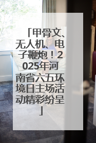 甲骨文、无人机、电子鞭炮！2025年河南省六五环境日主场活动精彩纷呈