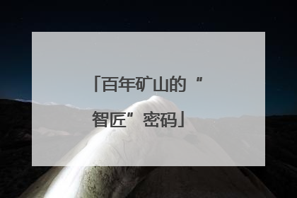 百年矿山的“智匠”密码