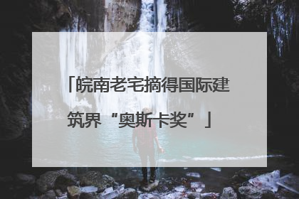 皖南老宅摘得国际建筑界“奥斯卡奖”