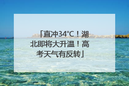 直冲34℃！湖北即将大升温！高考天气有反转
