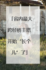 省内最大跨径桥主塔开始“长个儿”了