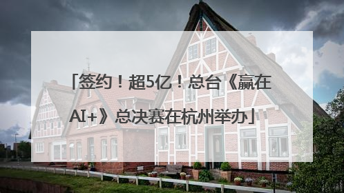 签约！超5亿！总台《赢在AI+》总决赛在杭州举办
