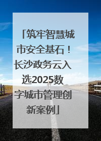 筑牢智慧城市安全基石！长沙政务云入选2025数字城市管理创新案例