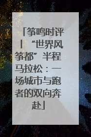 筝鸣时评丨“世界风筝都”半程马拉松：一场城市与跑者的双向奔赴