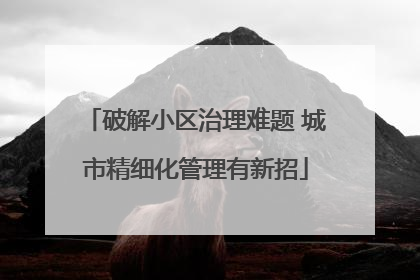 破解小区治理难题 城市精细化管理有新招