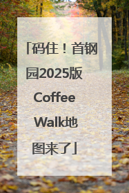码住！首钢园2025版Coffee Walk地图来了