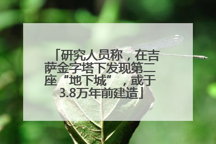 研究人员称，在吉萨金字塔下发现第二座“地下城”，或于3.8万年前建造