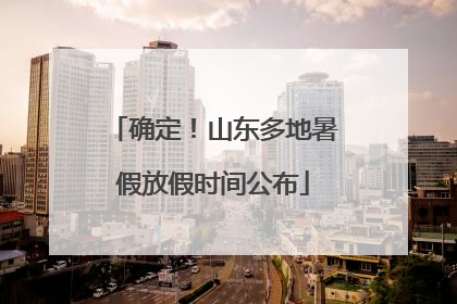 确定！山东多地暑假放假时间公布