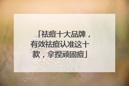 祛痘十大品牌，有效祛痘认准这十款，拿捏顽固痘