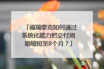 福瑞泰克如何通过系统化能力把交付周期缩短至8个月？