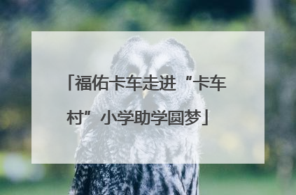 福佑卡车走进“卡车村”小学助学圆梦