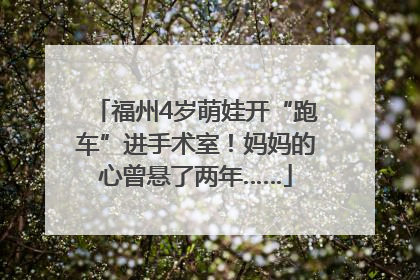 福州4岁萌娃开“跑车”进手术室！妈妈的心曾悬了两年……