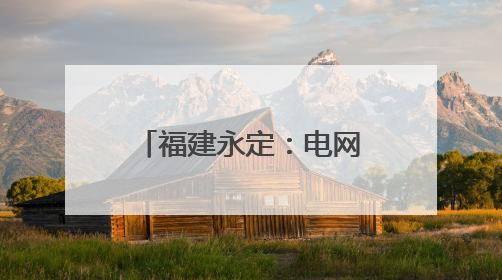 福建永定：电网“强筋健骨” 全力迎峰度夏
