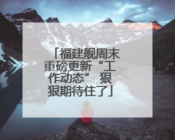 福建舰周末重磅更新“工作动态” 狠狠期待住了