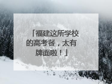 福建这所学校的高考餐，太有牌面啦！