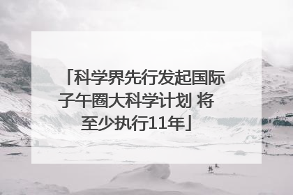 科学界先行发起国际子午圈大科学计划 将至少执行11年