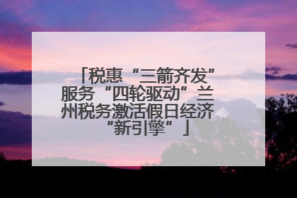 税惠“三箭齐发”服务“四轮驱动”兰州税务激活假日经济“新引擎”