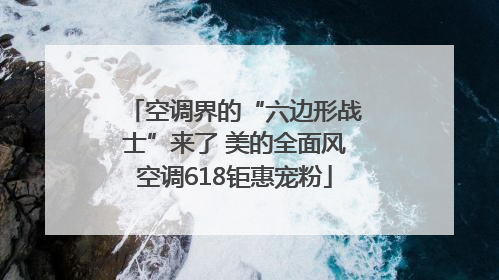 空调界的“六边形战士”来了 美的全面风空调618钜惠宠粉