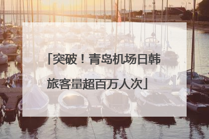 突破！青岛机场日韩旅客量超百万人次