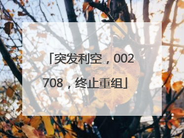 突发利空，002708，终止重组