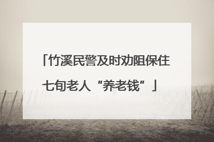 竹溪民警及时劝阻保住七旬老人“养老钱”
