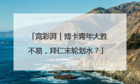 竞彩湃｜博卡青年大胜不易，拜仁末轮划水？
