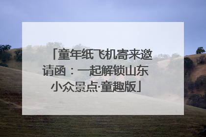 童年纸飞机寄来邀请函：一起解锁山东小众景点·童趣版