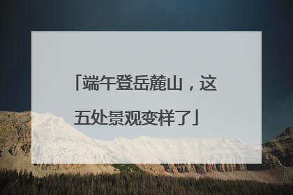 端午登岳麓山，这五处景观变样了