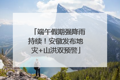 端午假期强降雨持续！安徽发布地灾+山洪双预警