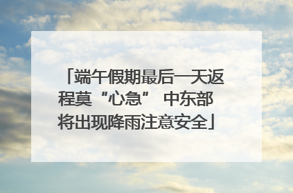 端午假期最后一天返程莫“心急” 中东部将出现降雨注意安全