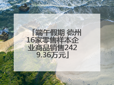 端午假期 德州16家零售样本企业商品销售2429.36万元