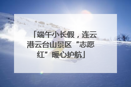 端午小长假，连云港云台山景区“志愿红”暖心护航
